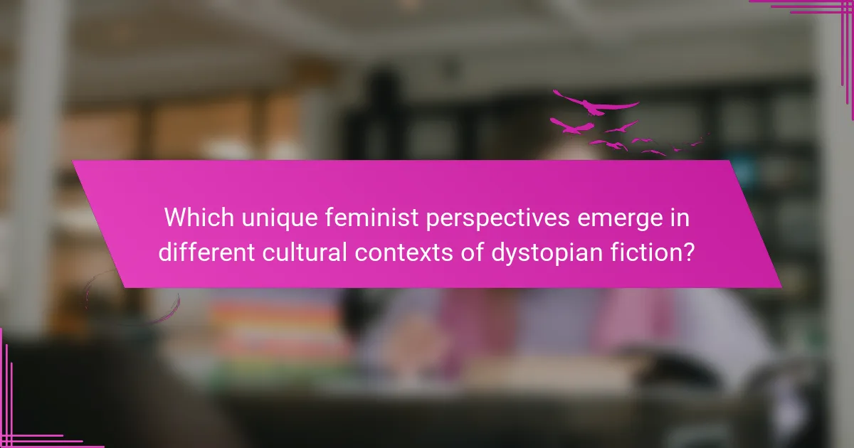Which unique feminist perspectives emerge in different cultural contexts of dystopian fiction?